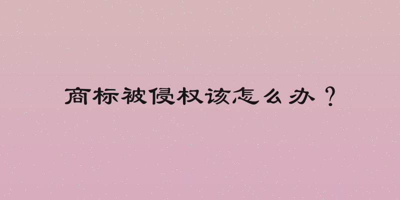 商标被侵权该怎么办？