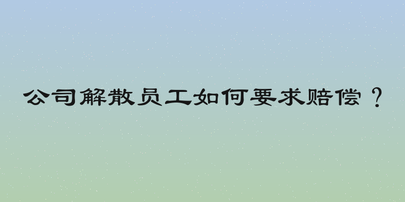 公司解散员工如何要求赔偿？