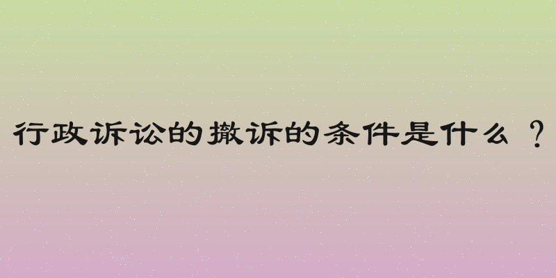 行政诉讼的撤诉的条件是什么？