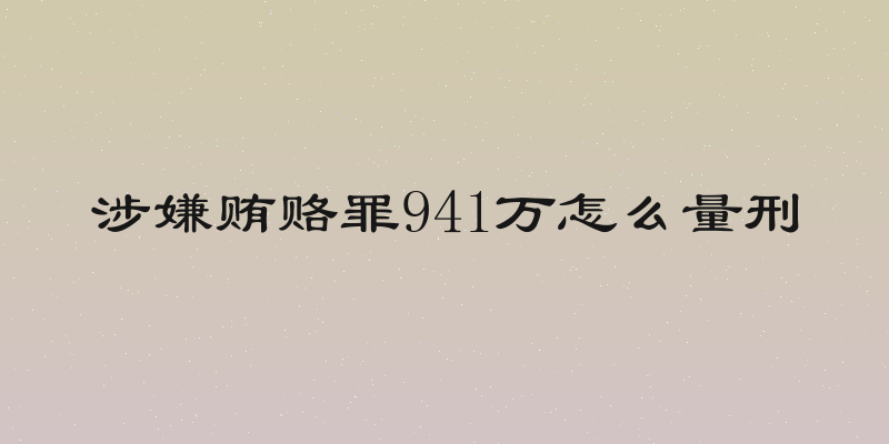 涉嫌贿赂罪941万怎么量刑