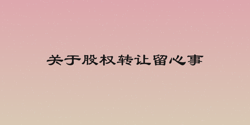 关于股权转让留心事