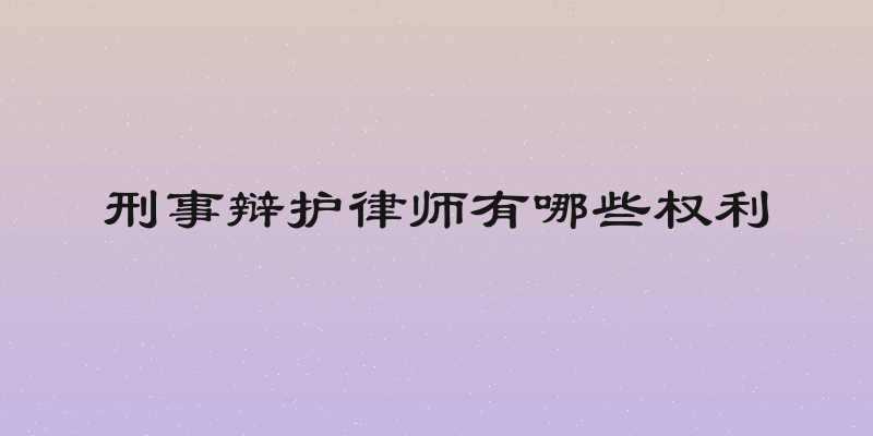 刑事辩护律师有哪些权利