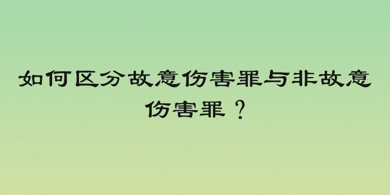 如何区分故意伤害罪与非故意伤害罪？