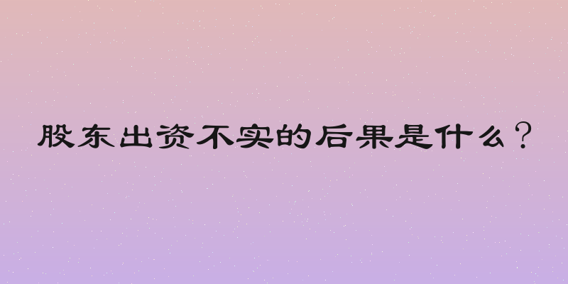 股东出资不实的后果是什么?
