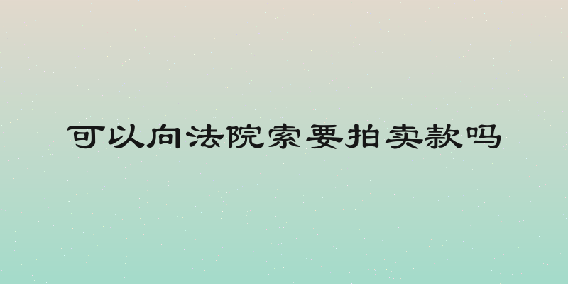 可以向法院索要拍卖款吗