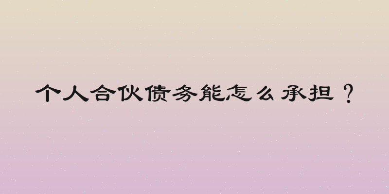 个人合伙债务能怎么承担？