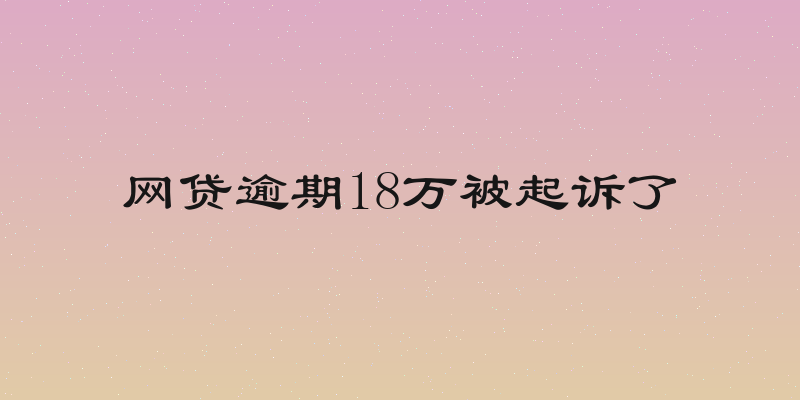 网贷逾期18万被起诉了