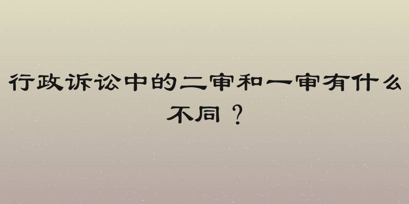 行政诉讼中的二审和一审有什么不同？