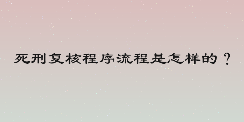 死刑复核程序流程是怎样的？