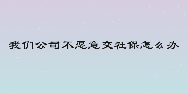 我们公司不愿意交社保怎么办