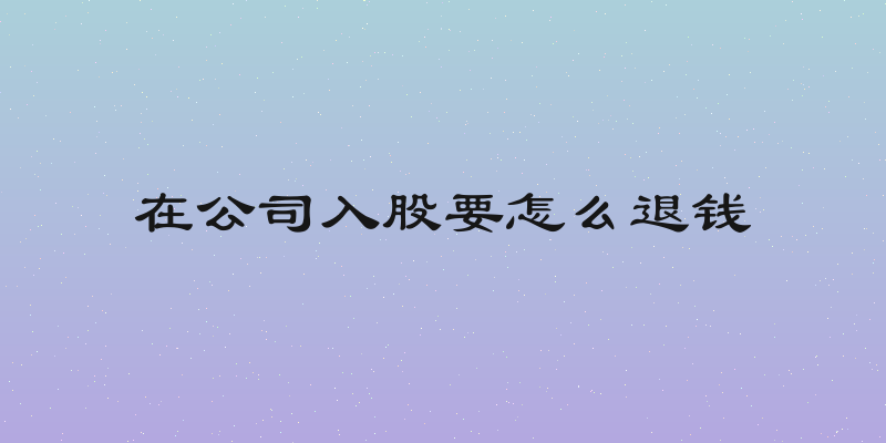 在公司入股要怎么退钱
