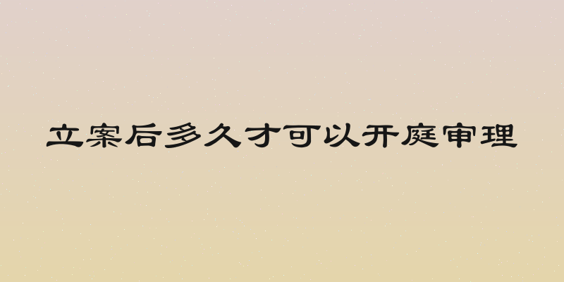 立案后多久才可以开庭审理