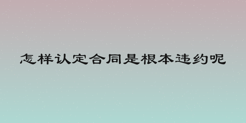 怎样认定合同是根本违约呢