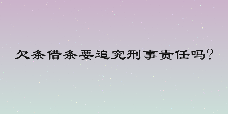 欠条借条要追究刑事责任吗?
