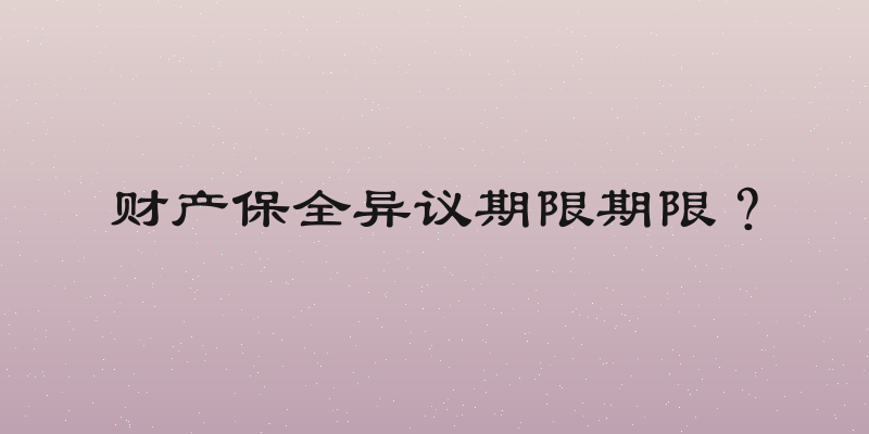 财产保全异议期限期限？