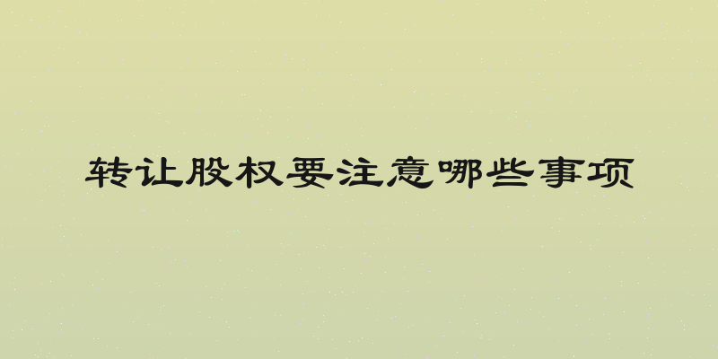 转让股权要注意哪些事项