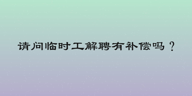 请问临时工解聘有补偿吗？