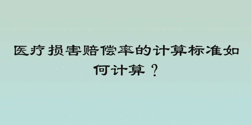 医疗损害赔偿率的计算标准如何计算？