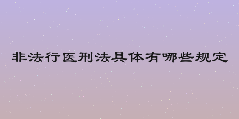 非法行医刑法具体有哪些规定