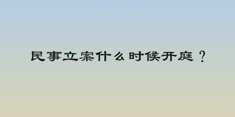 民事立案什么时候开庭？