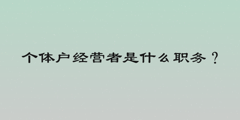 个体户经营者是什么职务？