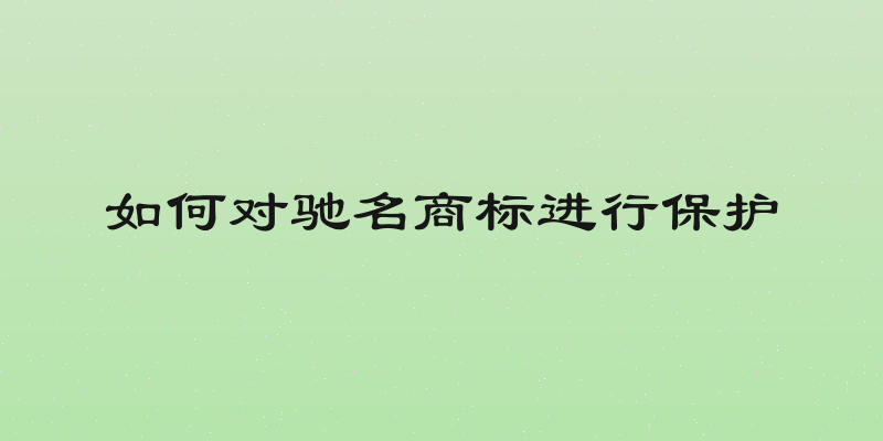 如何对驰名商标进行保护