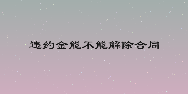 违约金能不能解除合同