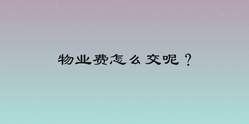 物业费怎么交呢？