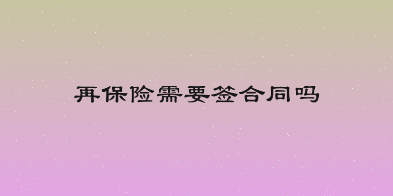 再保险需要签合同吗