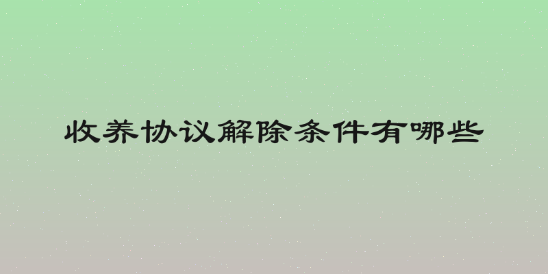 收养协议解除条件有哪些