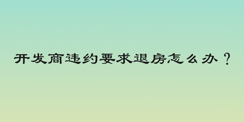 开发商违约要求退房怎么办？