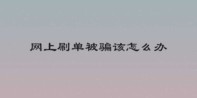 网上刷单被骗该怎么办