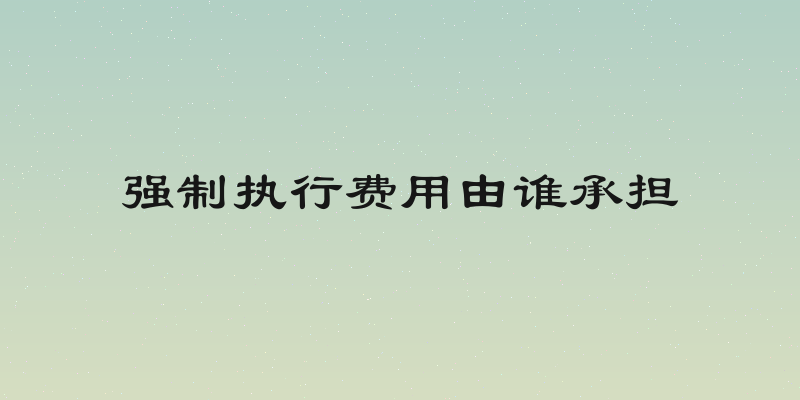 强制执行费用由谁承担