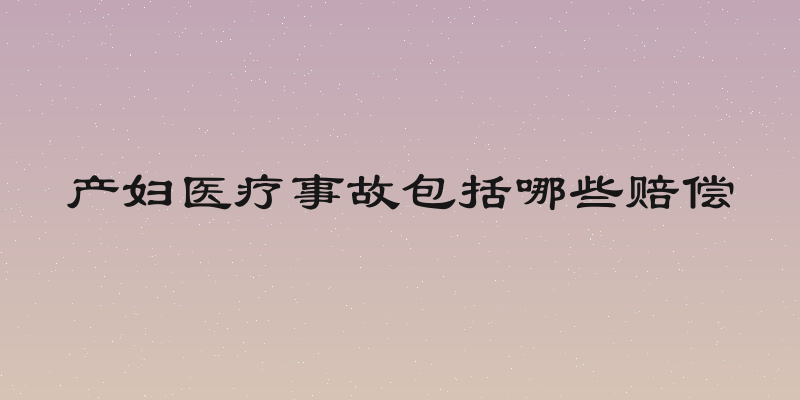 产妇医疗事故包括哪些赔偿