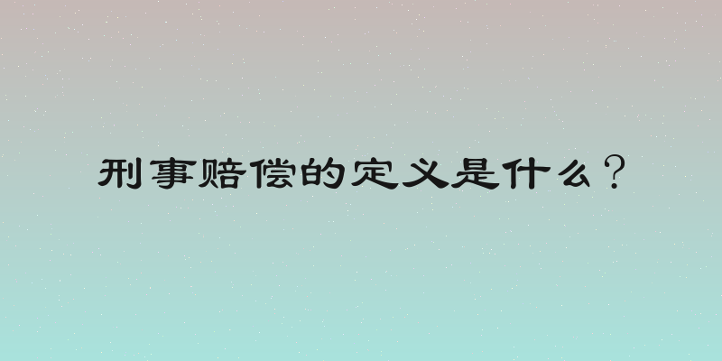 刑事赔偿的定义是什么?