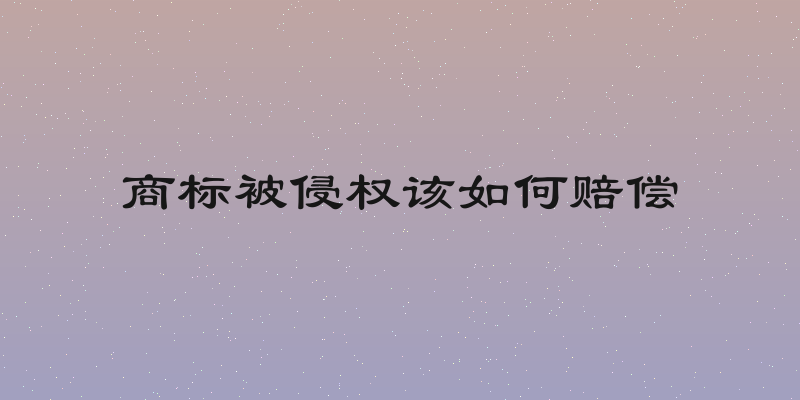 商标被侵权该如何赔偿