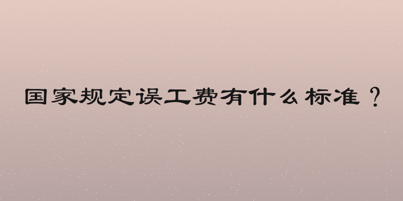 国家规定误工费有什么标准？