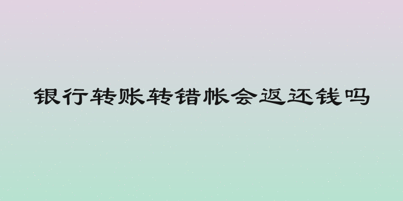 银行转账转错帐会返还钱吗