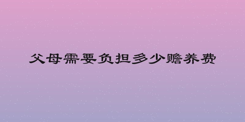父母需要负担多少赡养费