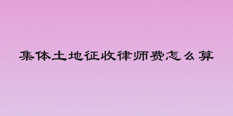 集体土地征收律师费怎么算