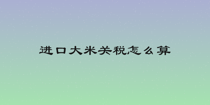 进口大米关税怎么算