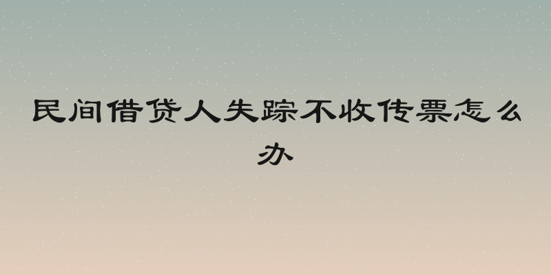 民间借贷人失踪不收传票怎么办