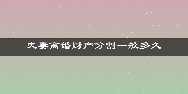 夫妻离婚财产分割一般多久