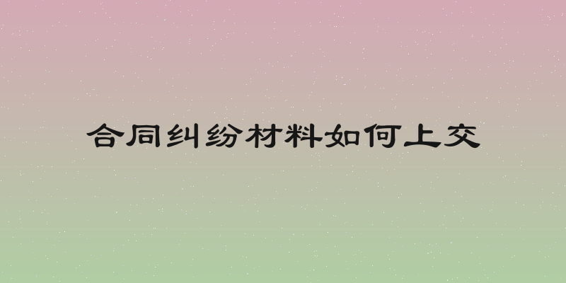 合同纠纷材料如何上交