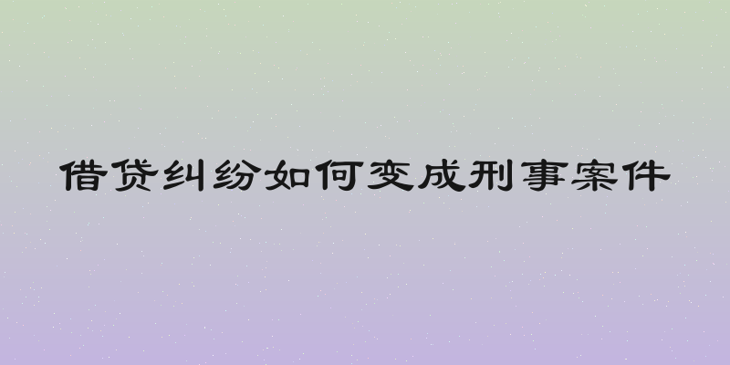 借贷纠纷如何变成刑事案件