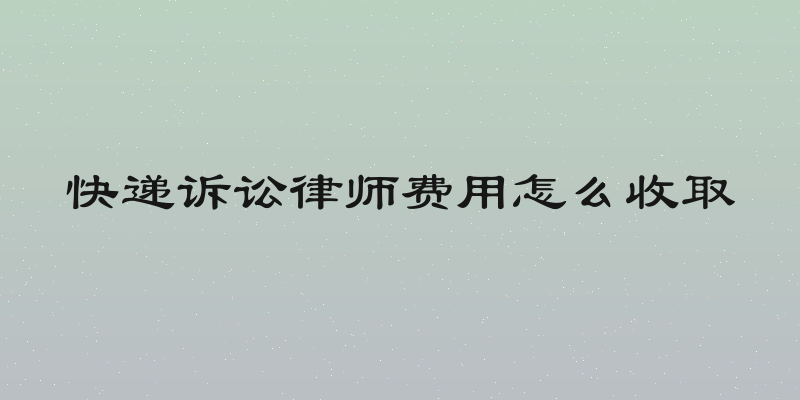 快递诉讼律师费用怎么收取