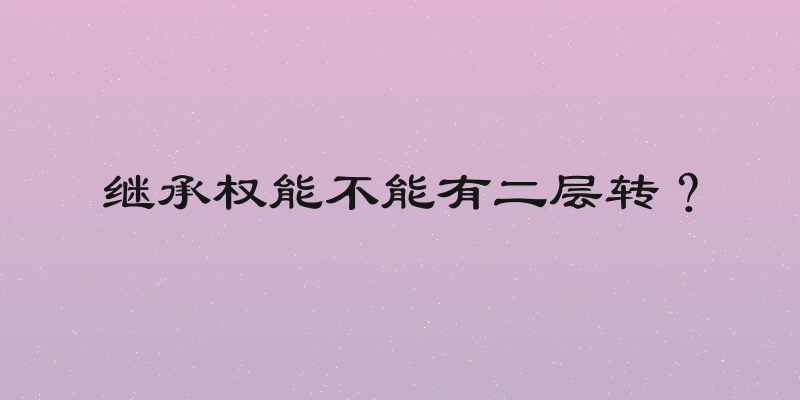 继承权能不能有二层转？