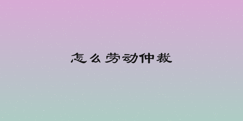 怎么劳动仲裁