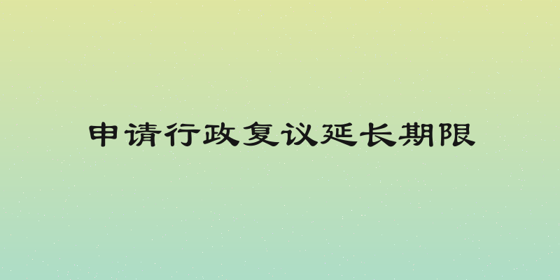 申请行政复议延长期限
