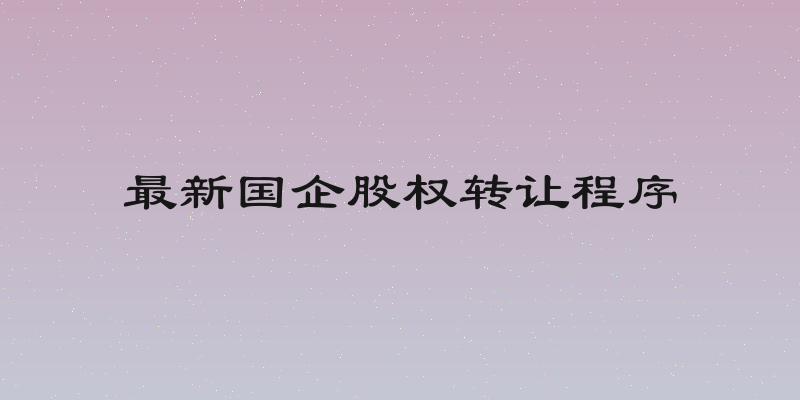 最新国企股权转让程序